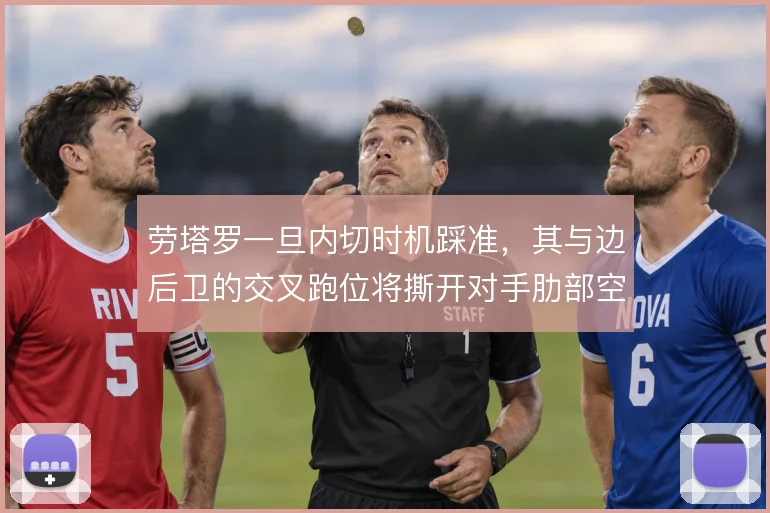 劳塔罗一旦内切时机踩准，其与边后卫的交叉跑位将撕开对手肋部空当