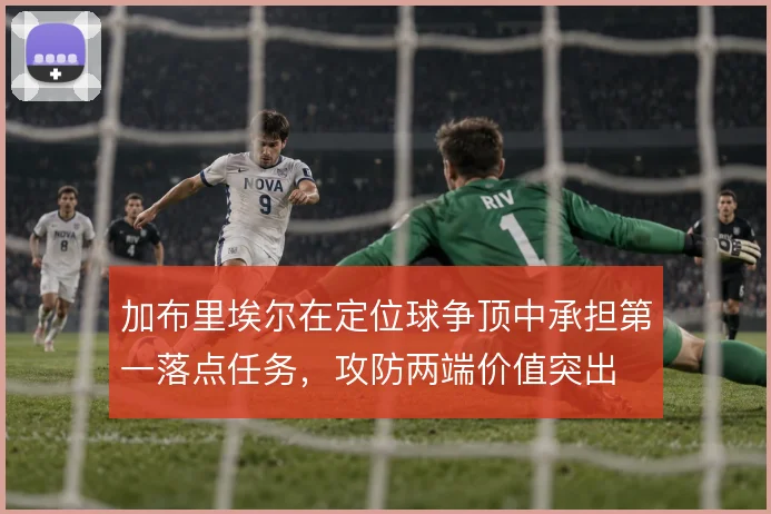 加布里埃尔在定位球争顶中承担第一落点任务,攻防两端价值突出