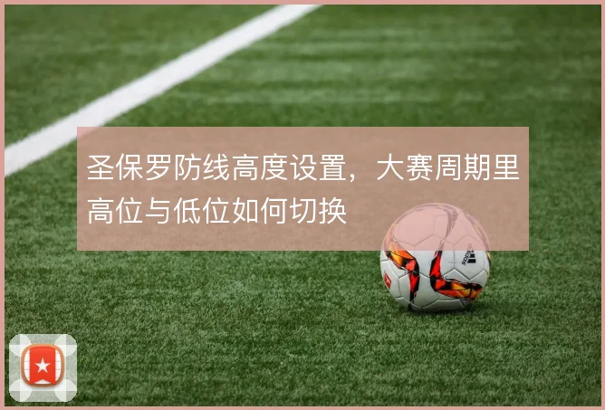 圣保罗防线高度设置,大赛周期里高位与低位如何切换