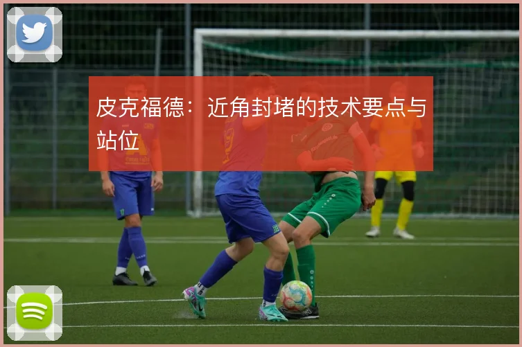 皮克福德:近角封堵的技术要点与站位