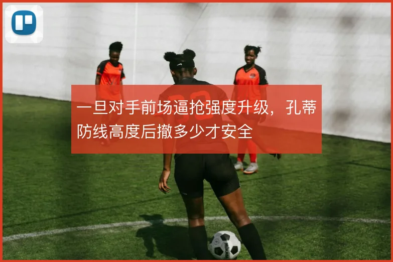 一旦对手前场逼抢强度升级，孔蒂防线高度后撤多少才安全