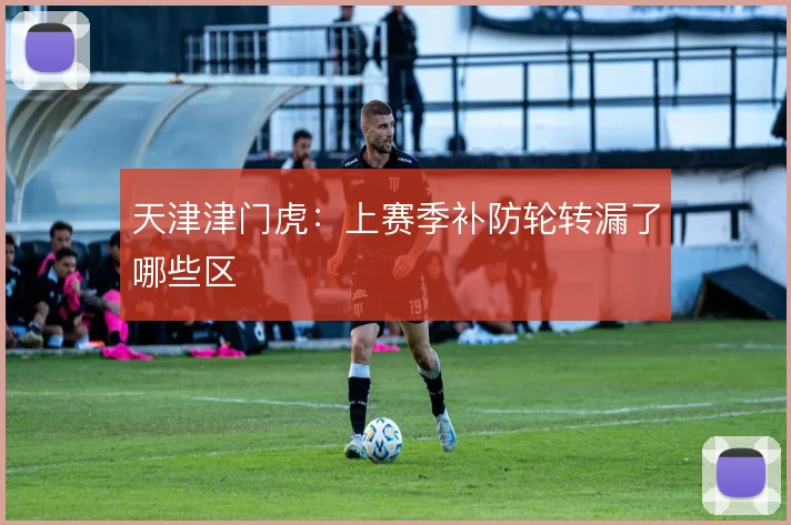 天津津门虎：上赛季补防轮转漏了哪些区
