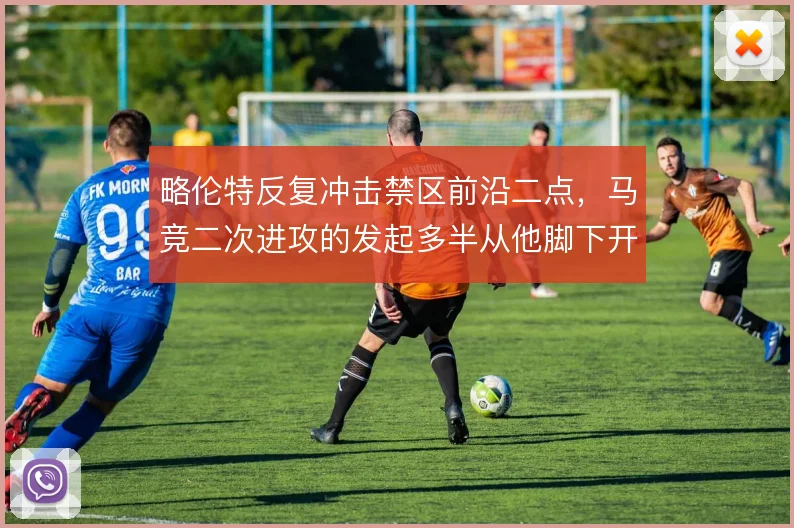 略伦特反复冲击禁区前沿二点，马竞二次进攻的发起多半从他脚下开始