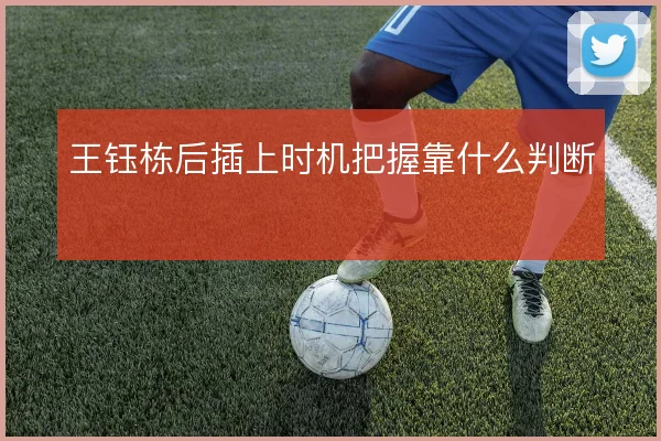 王钰栋后插上时机把握靠什么判断