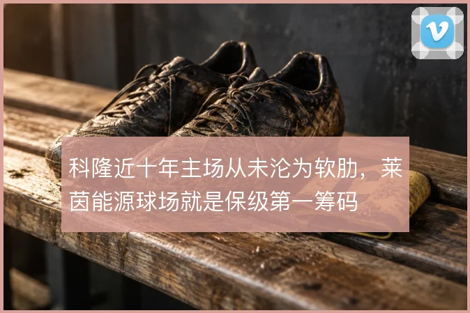 科隆近十年主场从未沦为软肋，莱茵能源球场就是保级第一筹码