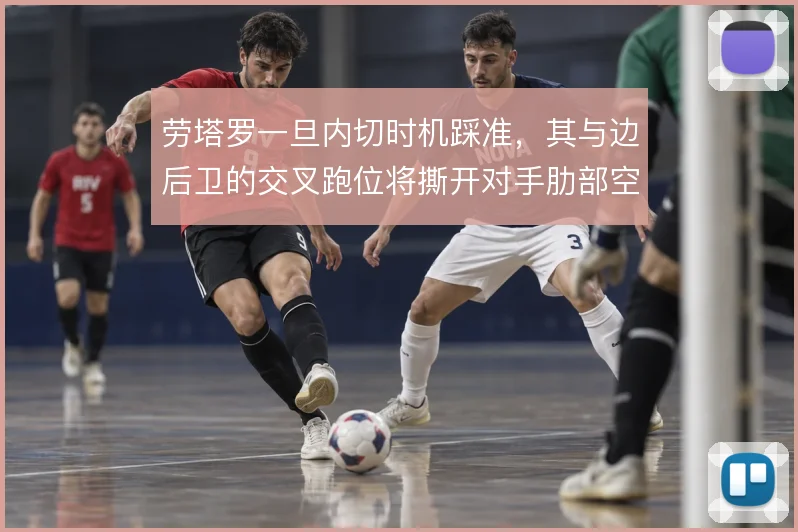 劳塔罗一旦内切时机踩准，其与边后卫的交叉跑位将撕开对手肋部空当