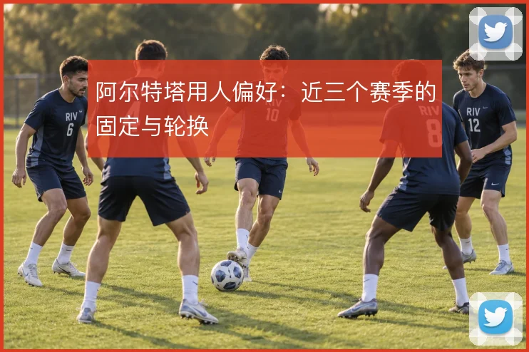 阿尔特塔用人偏好：近三个赛季的固定与轮换