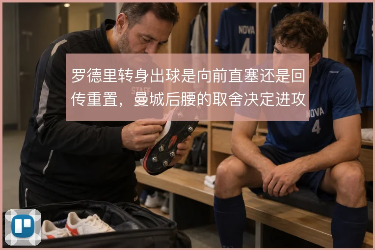 罗德里转身出球是向前直塞还是回传重置,曼城后腰的取舍决定进攻节奏