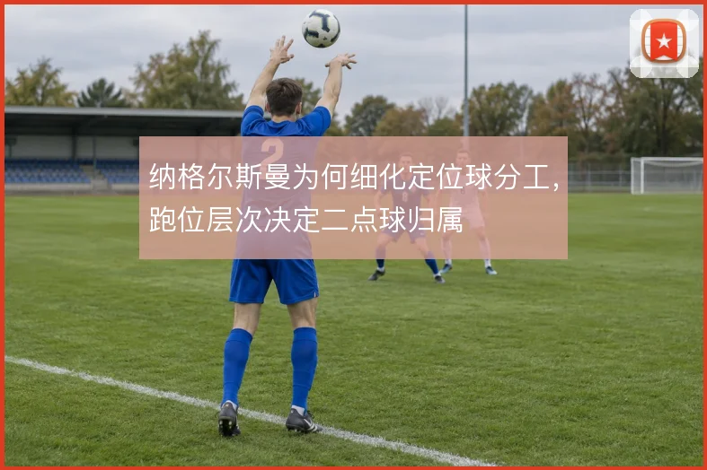 纳格尔斯曼为何细化定位球分工,跑位层次决定二点球归属