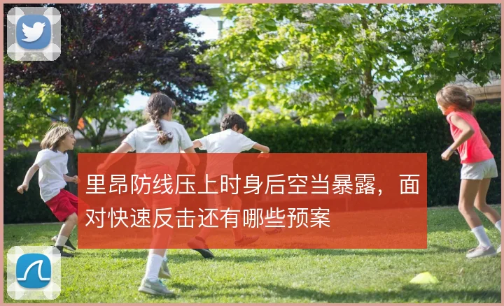 里昂防线压上时身后空当暴露，面对快速反击还有哪些预案