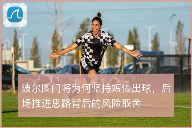 波尔图门将为何坚持短传出球,后场推进思路背后的风险取舍