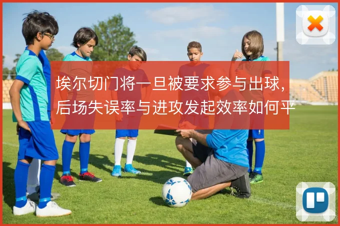 埃尔切门将一旦被要求参与出球,后场失误率与进攻发起效率如何平衡