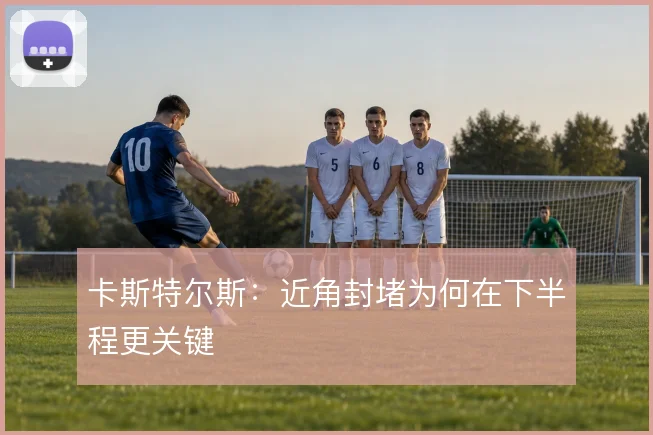 卡斯特尔斯：近角封堵为何在下半程更关键