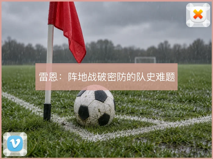 雷恩:阵地战破密防的队史难题