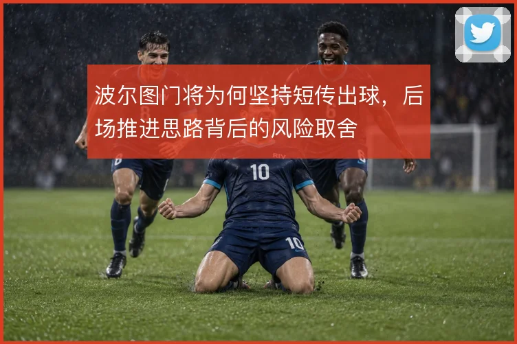 波尔图门将为何坚持短传出球，后场推进思路背后的风险取舍