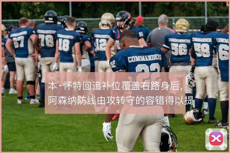 本·怀特回追补位覆盖右路身后,阿森纳防线由攻转守的容错得以提升