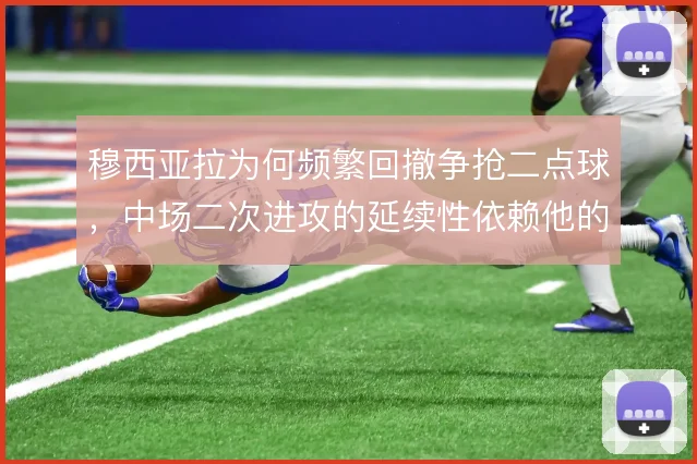 穆西亚拉为何频繁回撤争抢二点球,中场二次进攻的延续性依赖他的预判