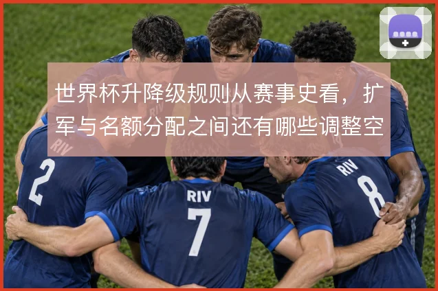 世界杯升降级规则从赛事史看,扩军与名额分配之间还有哪些调整空间