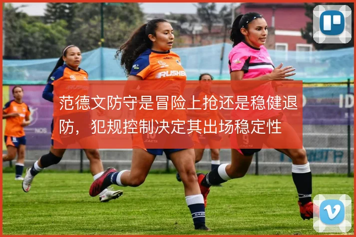 范德文防守是冒险上抢还是稳健退防,犯规控制决定其出场稳定性