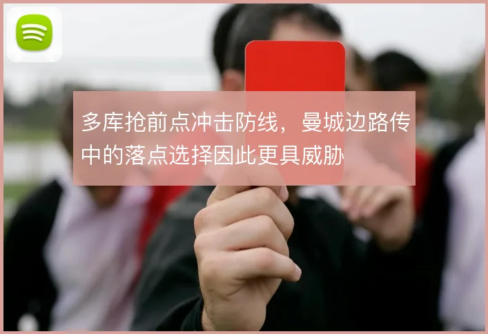多库抢前点冲击防线，曼城边路传中的落点选择因此更具威胁