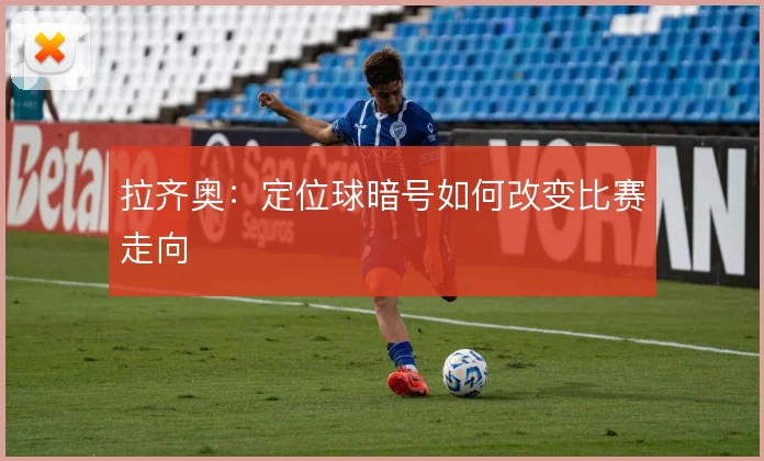 拉齐奥:定位球暗号如何改变比赛走向