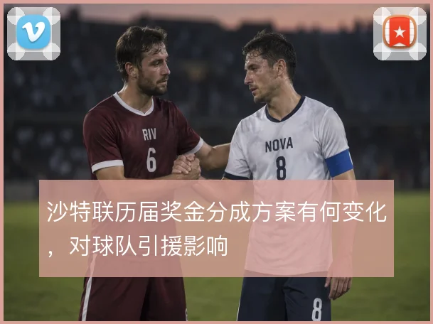 沙特联历届奖金分成方案有何变化，对球队引援影响
