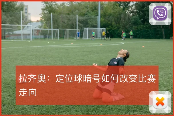 拉齐奥：定位球暗号如何改变比赛走向