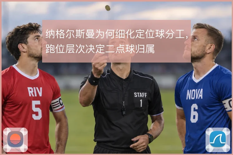 纳格尔斯曼为何细化定位球分工,跑位层次决定二点球归属