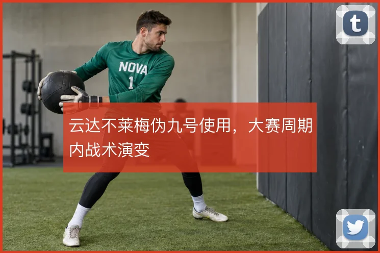 云达不莱梅伪九号使用,大赛周期内战术演变