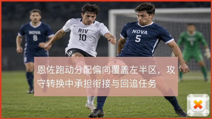 恩佐跑动分配偏向覆盖左半区，攻守转换中承担衔接与回追任务