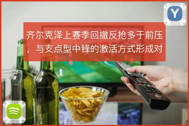齐尔克泽上赛季回撤反抢多于前压,与支点型中锋的激活方式形成对比