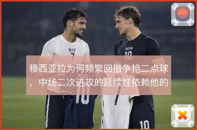 穆西亚拉为何频繁回撤争抢二点球,中场二次进攻的延续性依赖他的预判
