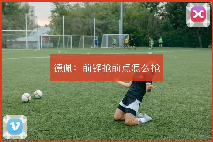 德佩：前锋抢前点怎么抢