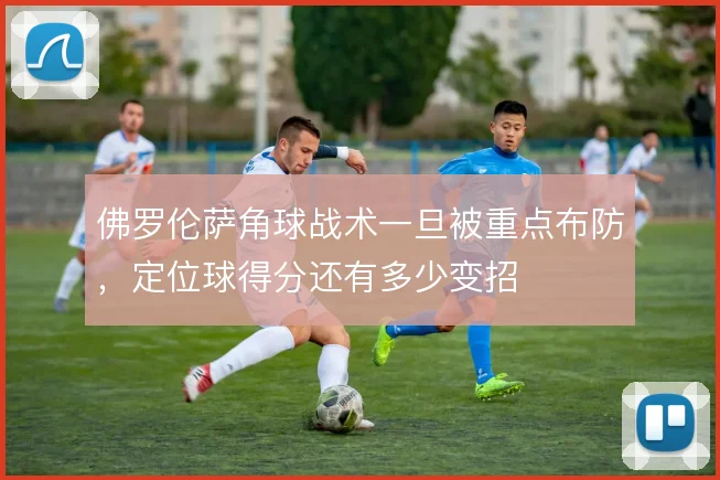 佛罗伦萨角球战术一旦被重点布防，定位球得分还有多少变招