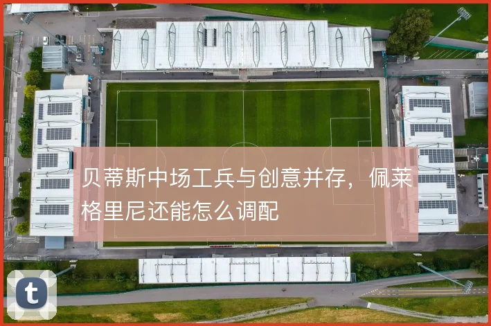 贝蒂斯中场工兵与创意并存,佩莱格里尼还能怎么调配