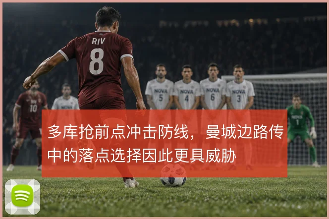 多库抢前点冲击防线，曼城边路传中的落点选择因此更具威胁