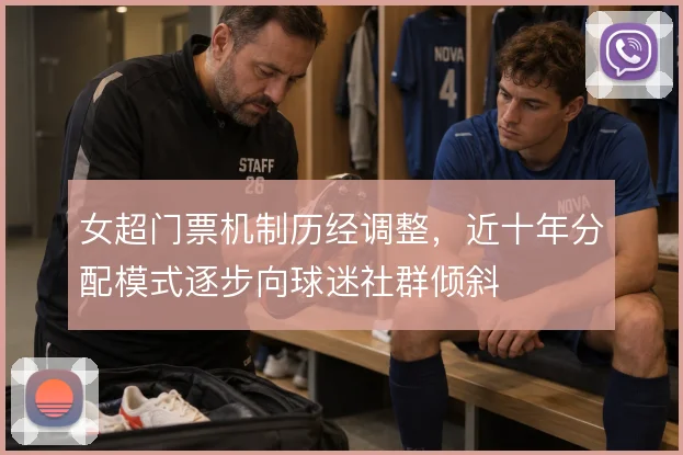 女超门票机制历经调整,近十年分配模式逐步向球迷社群倾斜