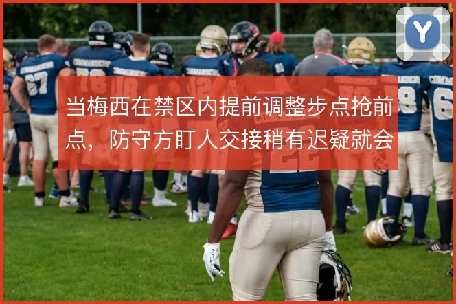 当梅西在禁区内提前调整步点抢前点，防守方盯人交接稍有迟疑就会漏人