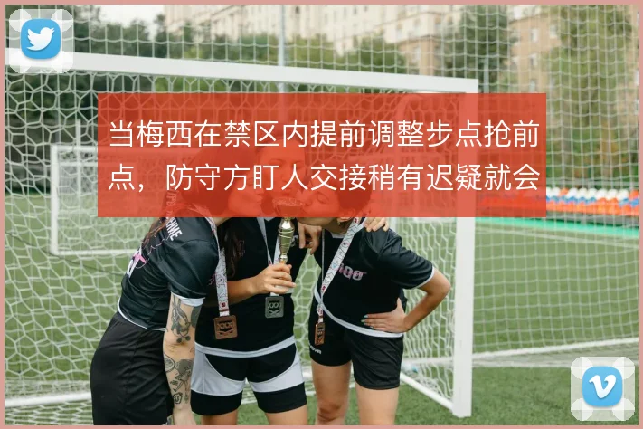 当梅西在禁区内提前调整步点抢前点,防守方盯人交接稍有迟疑就会漏人