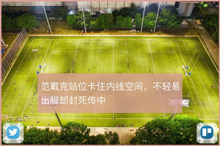 范戴克站位卡住内线空间，不轻易出脚却封死传中
