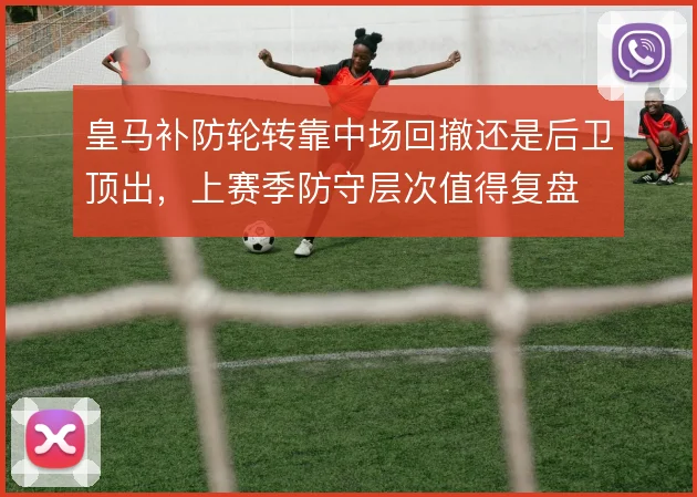 皇马补防轮转靠中场回撤还是后卫顶出，上赛季防守层次值得复盘