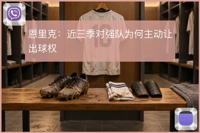 恩里克:近三季对强队为何主动让出球权