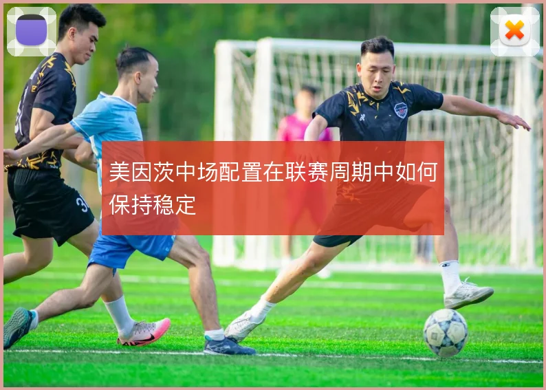美因茨中场配置在联赛周期中如何保持稳定