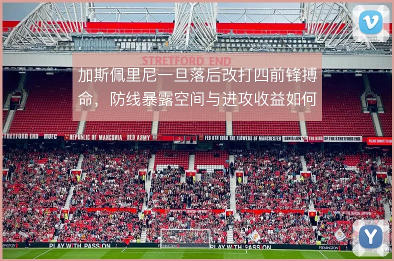 加斯佩里尼一旦落后改打四前锋搏命，防线暴露空间与进攻收益如何平衡