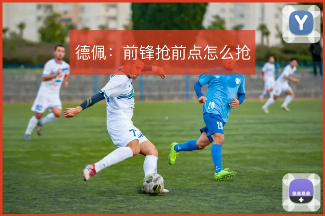 德佩：前锋抢前点怎么抢