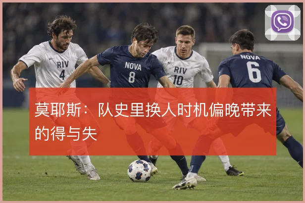 莫耶斯:队史里换人时机偏晚带来的得与失