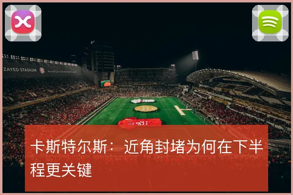 卡斯特尔斯：近角封堵为何在下半程更关键